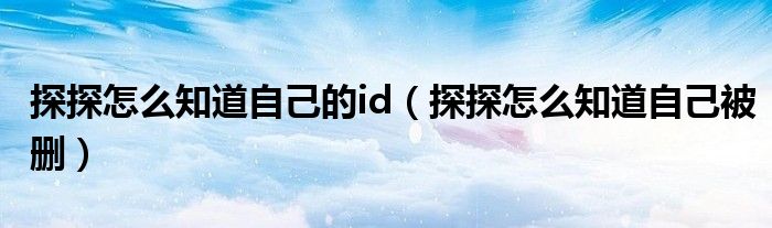 探探怎么知道自己的id（探探怎么知道自己被刪）
