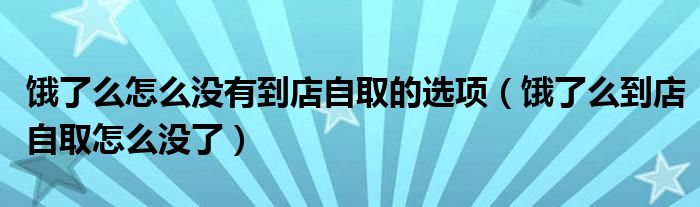 餓了么怎么沒有到店自取的選項（餓了么到店自取怎么沒了）