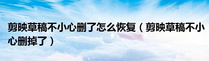 剪映草稿不小心刪了怎么恢復（剪映草稿不小心刪掉了）