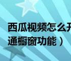 西瓜視頻怎么開通櫥窗功能（西瓜視頻怎么開通櫥窗功能）