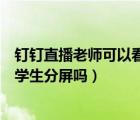 釘釘直播老師可以看到學(xué)生分屏嗎（釘釘直播老師可以知道學(xué)生分屏嗎）