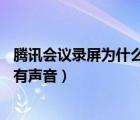 騰訊會(huì)議錄屏為什么沒(méi)有聲音ipad（騰訊會(huì)議錄屏為什么沒(méi)有聲音）