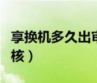 享換機多久出審核結(jié)果（享換機多久打電話審核）