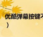 優(yōu)酷彈幕按鍵不顯示了（優(yōu)酷彈幕按鈕不見了）