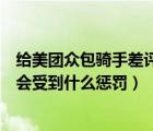 給美團(tuán)眾包騎手差評有什么懲罰（美團(tuán)差評騎手成立后騎手會受到什么懲罰）