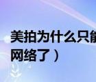 美拍為什么只能用數(shù)據(jù)網(wǎng)絡(luò)（美拍為什么沒(méi)有網(wǎng)絡(luò)了）