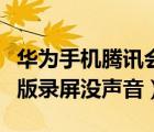 華為手機(jī)騰訊會(huì)議錄屏沒(méi)聲音（騰訊會(huì)議手機(jī)版錄屏沒(méi)聲音）