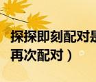 探探即刻配對(duì)是配對(duì)成功了嗎（探探解除配對(duì)再次配對(duì)）