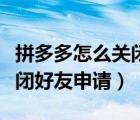 拼多多怎么關(guān)閉好友申請功能（拼多多怎么關(guān)閉好友申請）