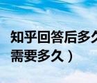 知乎回答后多久審核通過(guò)（知乎審核一個(gè)回答需要多久）