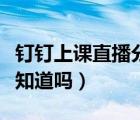 釘釘上課直播分屏老師知道嗎（釘釘分屏老師知道嗎）