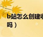 b站怎么創(chuàng)建收藏夾（b站收藏夾別人能看到嗎）