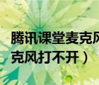 騰訊課堂麥克風(fēng)打不開怎么回事（騰訊課堂麥克風(fēng)打不開）