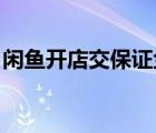 閑魚開店交保證金嗎（閑魚保證金 一般多少）