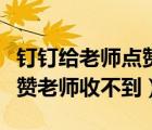 釘釘給老師點(diǎn)贊老師能看到嗎（為什么釘釘點(diǎn)贊老師收不到）