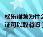 秘樂視頻為什么注銷不了（秘樂短視頻實(shí)名認(rèn)證可以取消嗎）