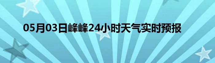 05月03日峰峰24小時(shí)天氣實(shí)時(shí)預(yù)報(bào)