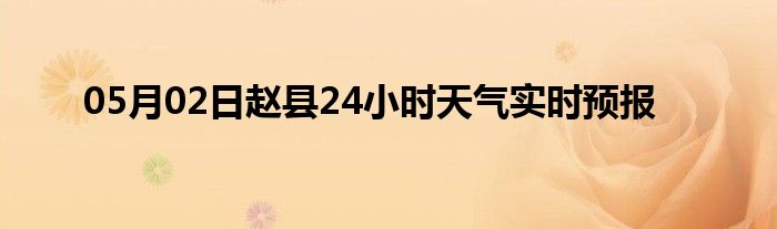 05月02日趙縣24小時(shí)天氣實(shí)時(shí)預(yù)報(bào)