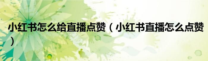 小紅書怎么給直播點贊（小紅書直播怎么點贊）