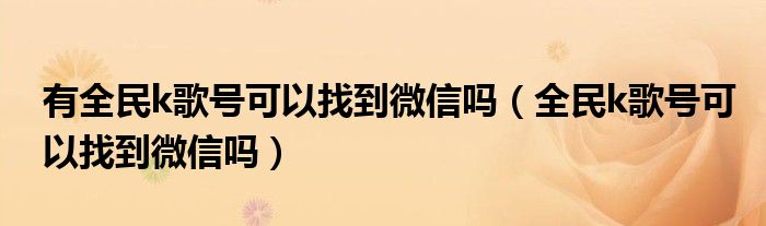有全民k歌號(hào)可以找到微信嗎（全民k歌號(hào)可以找到微信嗎）