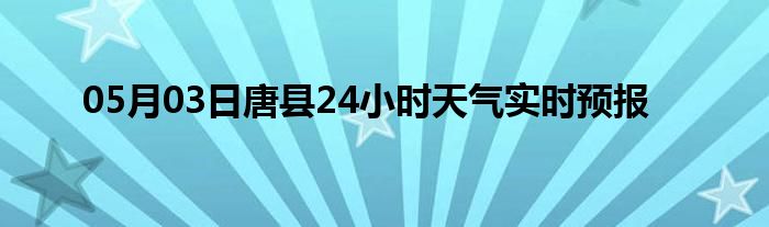 05月03日唐縣24小時(shí)天氣實(shí)時(shí)預(yù)報(bào)