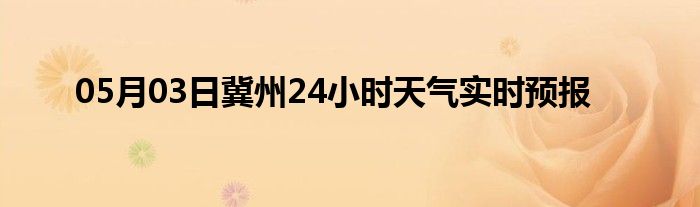 05月03日冀州24小時(shí)天氣實(shí)時(shí)預(yù)報(bào)