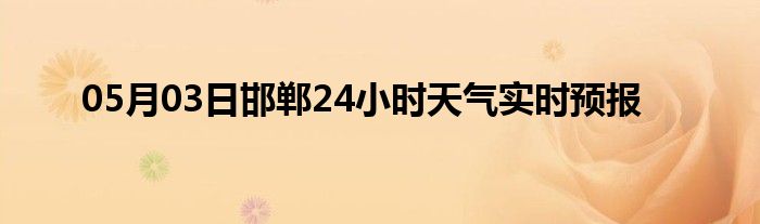 05月03日邯鄲24小時天氣實時預(yù)報