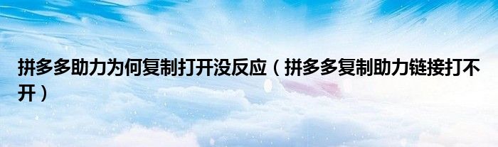 拼多多助力為何復(fù)制打開(kāi)沒(méi)反應(yīng)（拼多多復(fù)制助力鏈接打不開(kāi)）