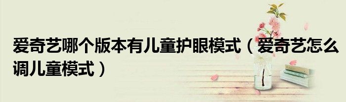 愛奇藝哪個(gè)版本有兒童護(hù)眼模式（愛奇藝怎么調(diào)兒童模式）