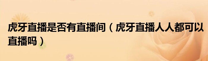 虎牙直播是否有直播間（虎牙直播人人都可以直播嗎）