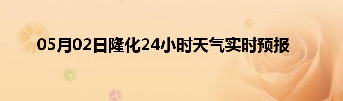 05月02日隆化24小時天氣實時預(yù)報