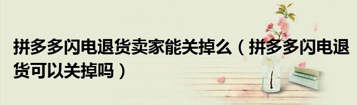 拼多多閃電退貨賣家能關(guān)掉么（拼多多閃電退貨可以關(guān)掉嗎）
