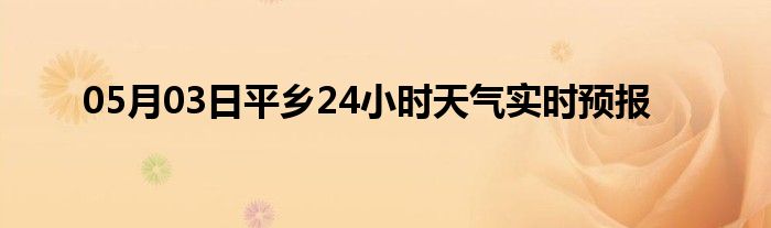 05月03日平鄉(xiāng)24小時(shí)天氣實(shí)時(shí)預(yù)報(bào)