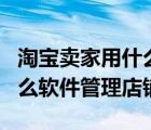 淘寶賣(mài)家用什么app管理店鋪（淘寶賣(mài)家用什么軟件管理店鋪）