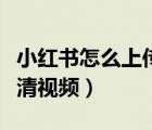 小紅書(shū)怎么上傳高清視頻（小紅書(shū)如何上傳高清視頻）