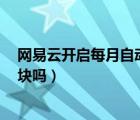 網(wǎng)易云開啟每月自動續(xù)費多少錢（網(wǎng)易云自動續(xù)費是每月9塊嗎）