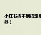 小紅書找不到指定服務器（小紅書總是顯示未找到指定服務器）