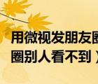 用微視發(fā)朋友圈怎么看不到（用微視發(fā)的朋友圈別人看不到）