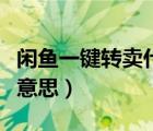 閑魚一鍵轉(zhuǎn)賣什么意思呢（閑魚一鍵轉(zhuǎn)賣什么意思）