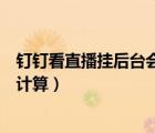 釘釘看直播掛后臺會有觀看時長嗎（釘釘直播觀看時長怎么計算）