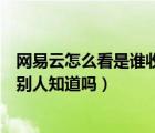 網(wǎng)易云怎么看是誰(shuí)收藏了我的歌單（網(wǎng)易云收藏別人的歌單別人知道嗎）