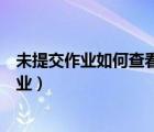 未提交作業(yè)如何查看優(yōu)秀作業(yè)（未提交作業(yè)不能查看優(yōu)秀作業(yè)）