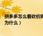 拼多多怎么看砍價(jià)網(wǎng)址是真的嗎（拼多多砍價(jià)網(wǎng)頁(yè)打不開是為什么）