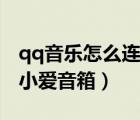 qq音樂怎么連接小愛音箱（qq音樂怎么連接小愛音箱）