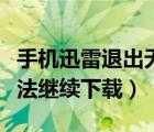 手機迅雷退出無法下載（手機迅雷退出后就無法繼續(xù)下載）