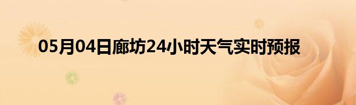 05月04日廊坊24小時天氣實時預(yù)報