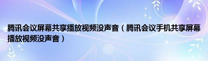 騰訊會議屏幕共享播放視頻沒聲音（騰訊會議手機共享屏幕播放視頻沒聲音）