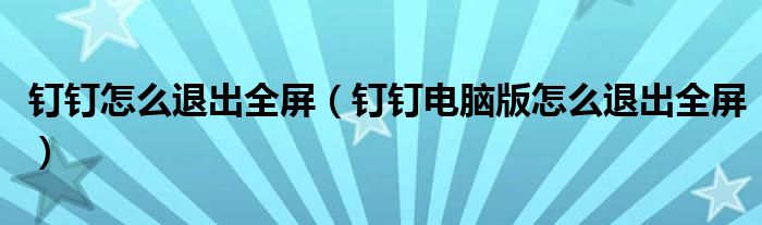 釘釘怎么退出全屏（釘釘電腦版怎么退出全屏）