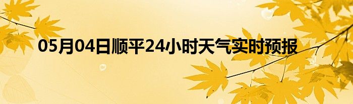 05月04日順平24小時天氣實時預(yù)報