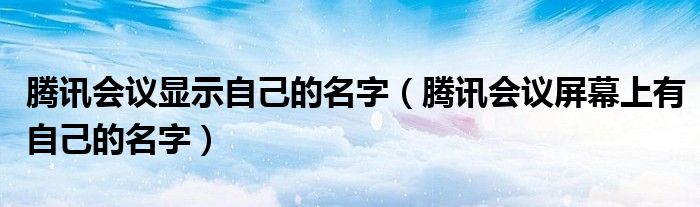 騰訊會議顯示自己的名字（騰訊會議屏幕上有自己的名字）